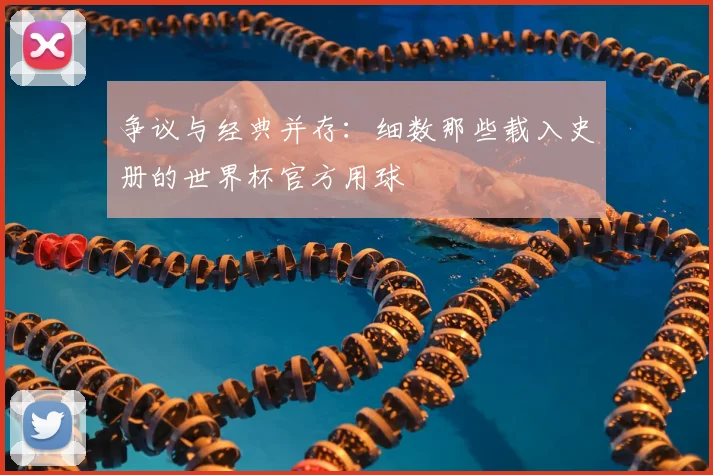 争议与经典并存:细数那些载入史册的世界杯官方用球