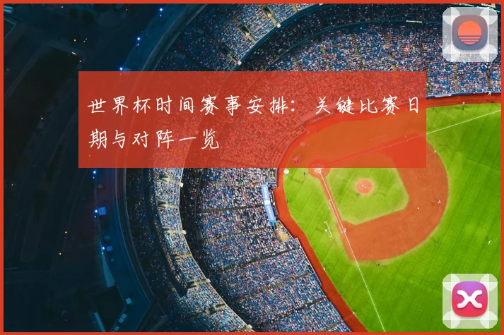 世界杯时间赛事安排：关键比赛日期与对阵一览