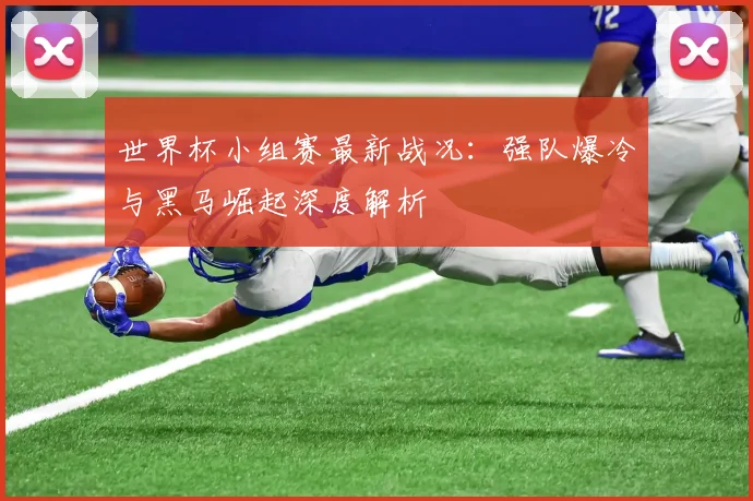 世界杯小组赛最新战况：强队爆冷与黑马崛起深度解析