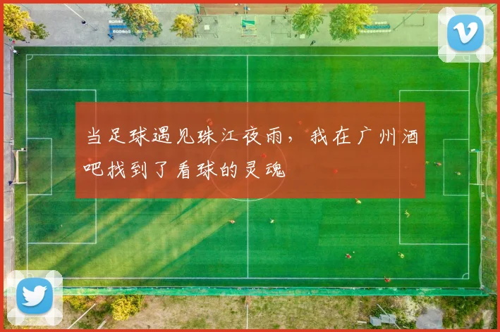 当足球遇见珠江夜雨，我在广州酒吧找到了看球的灵魂