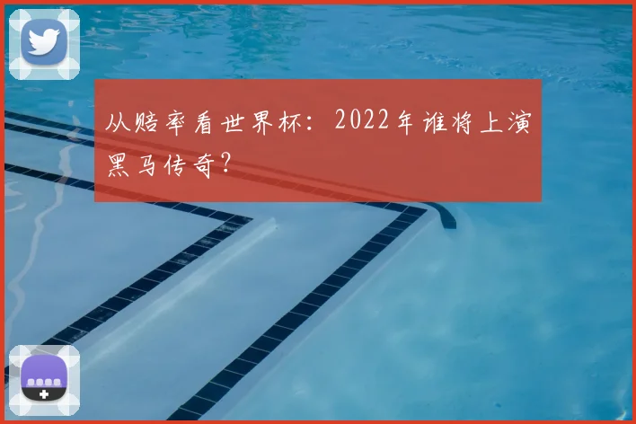 从赔率看世界杯：2022年谁将上演黑马传奇？