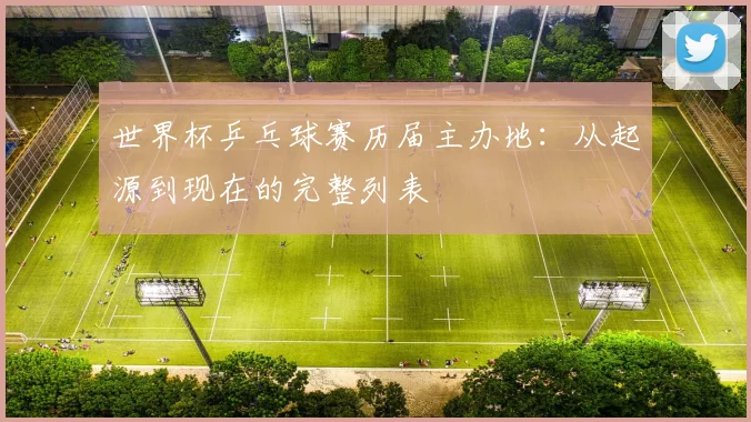 世界杯乒乓球赛历届主办地:从起源到现在的完整列表
