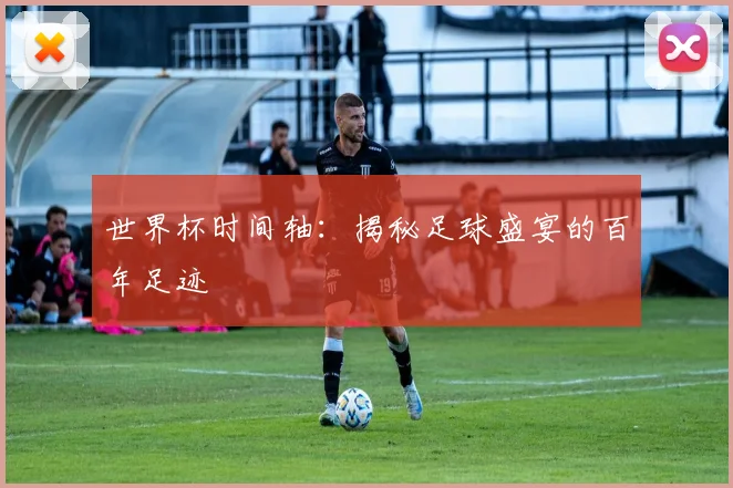 世界杯时间轴：揭秘足球盛宴的百年足迹