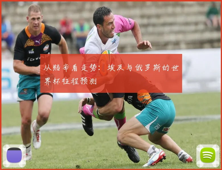 从赔率看走势：埃及与俄罗斯的世界杯征程预测