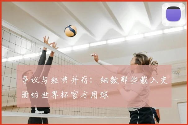 争议与经典并存:细数那些载入史册的世界杯官方用球