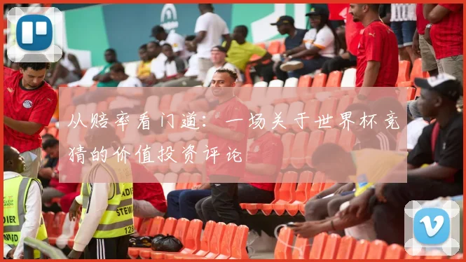 从赔率看门道：一场关于世界杯竞猜的价值投资评论