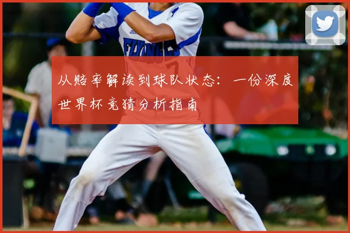 从赔率解读到球队状态：一份深度世界杯竞猜分析指南